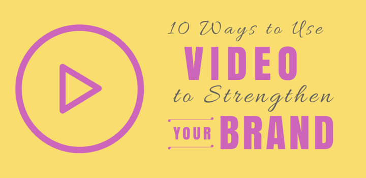 10 Ways to Use Video to Strengthen Your Brand